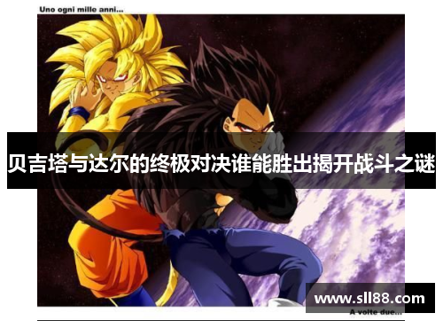 贝吉塔与达尔的终极对决谁能胜出揭开战斗之谜