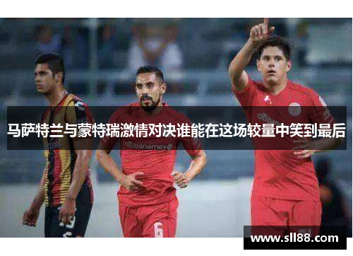 马萨特兰与蒙特瑞激情对决谁能在这场较量中笑到最后 马萨特兰与蒙特瑞激情对决谁能在这场较量中笑到最后