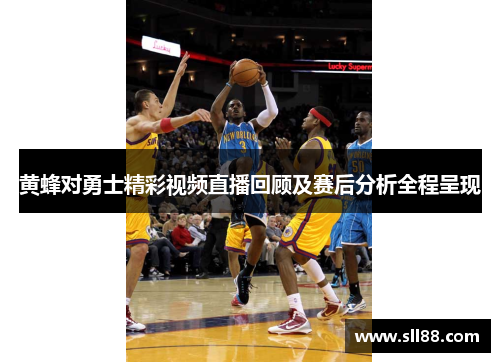 黄蜂对勇士精彩视频直播回顾及赛后分析全程呈现