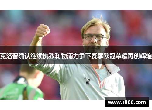 克洛普确认继续执教利物浦力争下赛季欧冠荣耀再创辉煌