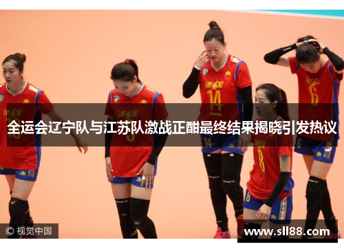 全运会辽宁队与江苏队激战正酣最终结果揭晓引发热议