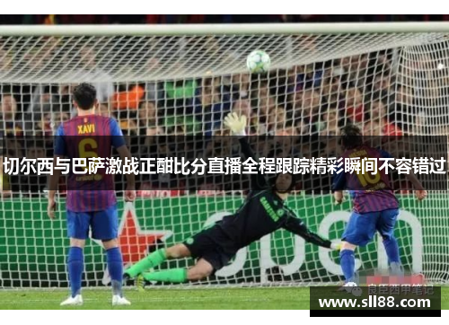 切尔西与巴萨激战正酣比分直播全程跟踪精彩瞬间不容错过