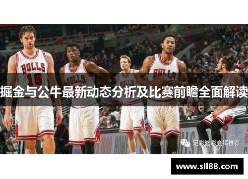 掘金与公牛最新动态分析及比赛前瞻全面解读