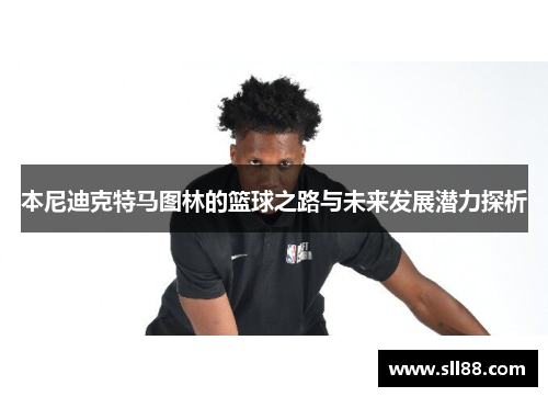 本尼迪克特马图林的篮球之路与未来发展潜力探析