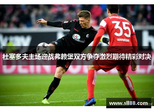 杜塞多夫主场迎战弗赖堡双方争夺激烈期待精彩对决